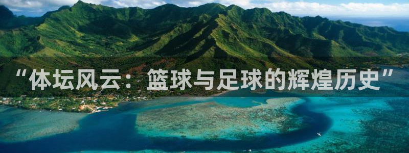 球王会体育：“体坛风云：篮球与足球的辉煌历史”