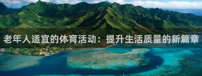 球王会体育：老年人适宜的体育活动：提升生活质量的新篇章
