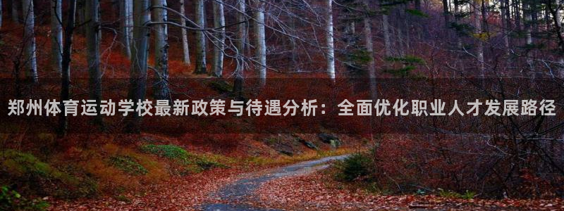 球王会体育：郑州体育运动学校最新政策与待遇分析：全面优化职业人才发展路径