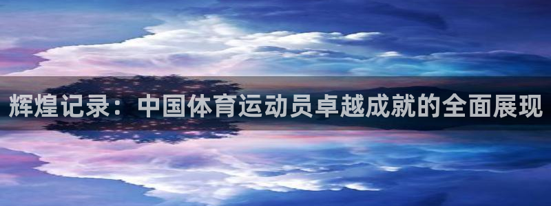 球王会体育：辉煌记录：中国体育运动员卓越成就的全面展现