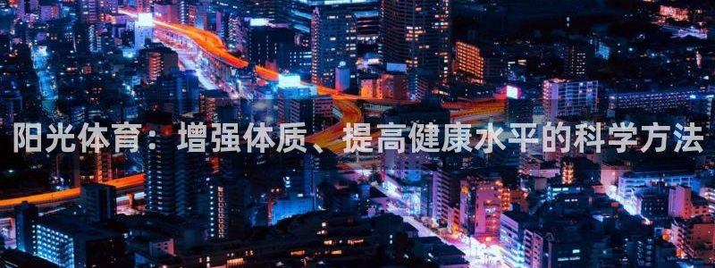 球王会体育：阳光体育：增强体质、提高健康水平的科学方法