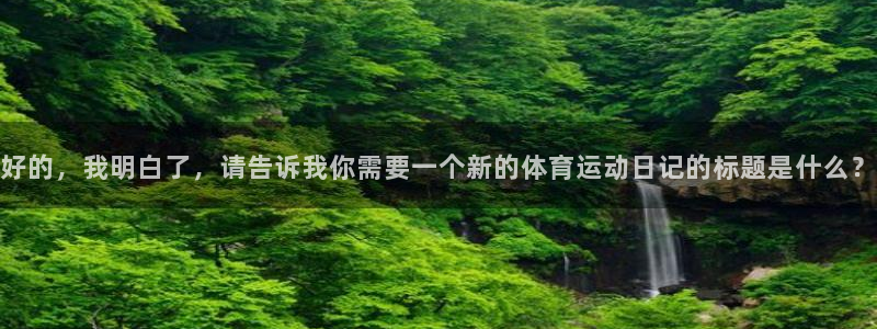 球王会体育：好的，我明白了，请告诉我你需要一个新的体育运动日记的标题是什么？