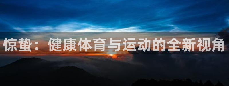 球王会体育：惊蛰：健康体育与运动的全新视角