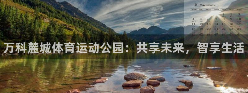 球王会体育：万科麓城体育运动公园：共享未来，智享生活
