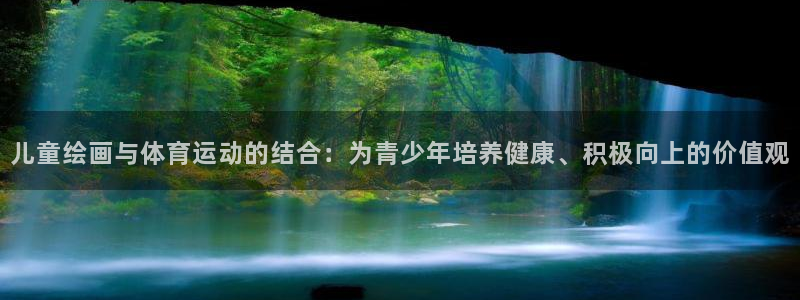 球王会体育：儿童绘画与体育运动的结合：为青少年培养健康、积极向上的价值观