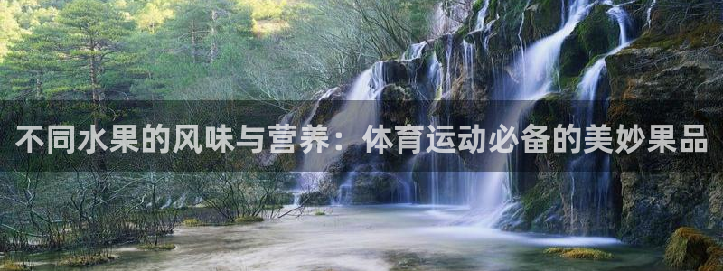 球王会体育：不同水果的风味与营养：体育运动必备的美妙果品